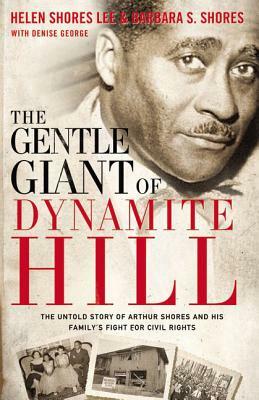 The Gentle Giant of Dynamite Hill: The Untold Story of Arthur Shores and His Family's Fight for Civil Rights by Helen Shores Lee, Barbara Sylvia Shores