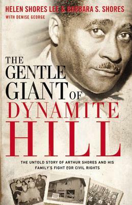 The Gentle Giant of Dynamite Hill: The Untold Story of Arthur Shores and His Family's Fight for Civil Rights by Barbara Sylvia Shores, Helen Shores Lee