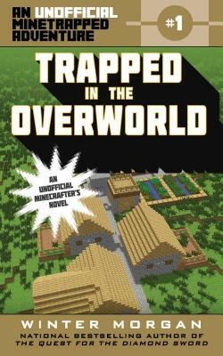 Trapped in the Overworld, Volume 1: An Unofficial Minetrapped Adventure, #1 by Winter Morgan