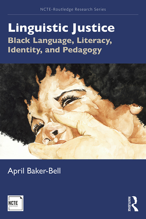 Linguistic Justice: Black Language, Literacy, Identity, and Pedagogy by April Baker-Bell