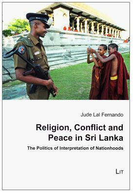 Religion, Conflict and Peace in Sri Lanka: The Politics of Interpretation of Nationhoods by Jude Lal Fernando