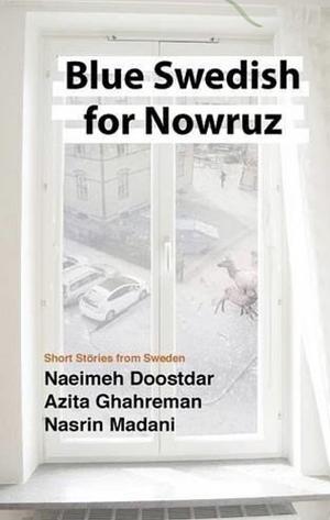 Blue Swedish for Nowruz: Short Stories from Sweden by Naeimeh Doostdar, Azita Ghahreman, Nasrin Madani