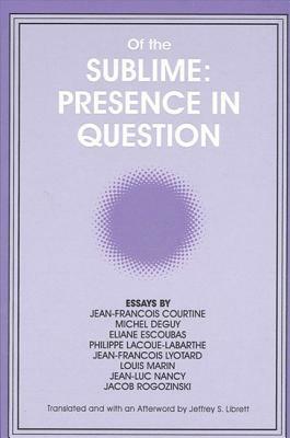 Of the Sublime: Presence in Question: Essays by Jean-Francois Courtine, Michel Deguy, Eliane Escoubas, Philippe Lacoue-Labarthe, Jean- by 