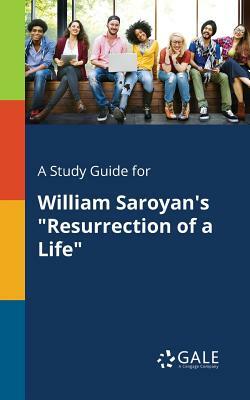 A Study Guide for William Saroyan's Resurrection of a Life by Cengage Learning Gale