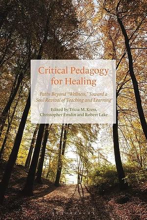 Critical Pedagogy for Healing: Paths Beyond "Wellness," Toward a Soul Revival of Teaching and Learning by Christopher Emdin, Tricia Kress, Robert Lake