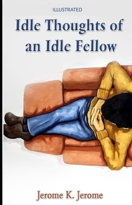 Idle Thoughts of an Idle Fellow Illustrated by Jerome K. Jerome