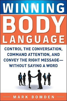 Winning Body Language: Control the Conversation, Command Attention, and Convey the Right Message--Without Saying a Word by Mark Bowden