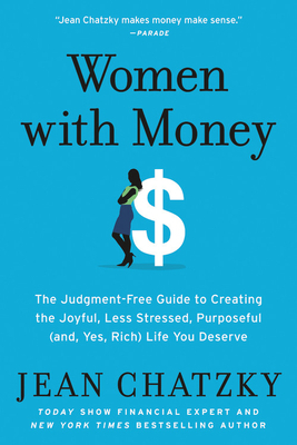 Women with Money: The Judgment-Free Guide to Creating the Joyful, Less Stressed, Purposeful (and, Yes, Rich) Life You Deserve by Jean Chatzky
