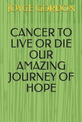 Cancer to Live or Die Our Amazing Journey of Hope by Joyce Gordon
