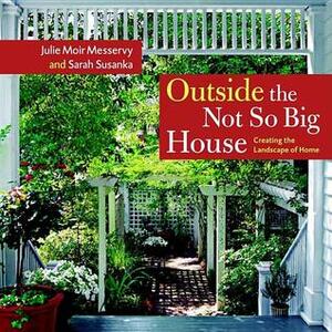 Outside the Not So Big House: Creating the Landscape of Home by Julie Moir Messervy, Sarah Susanka