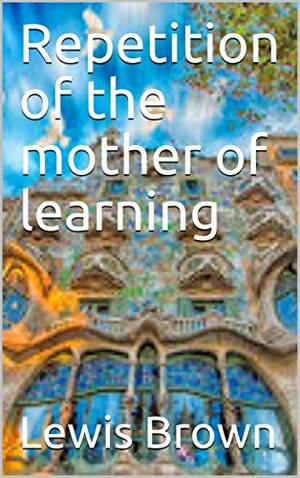Repetition of the mother of learning by Lewis Brown