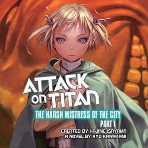 Attack on Titan: The Harsh Mistress of the City, Part 1 by Ryo Kawakami, Range Murata, Hajime Isayama
