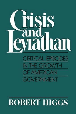 Crisis and Leviathan: Critical Episodes in the Growth of American Government by Robert Higgs