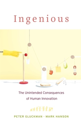 Ingenious: The Unintended Consequences of Human Innovation by Mark Hanson, Peter Gluckman