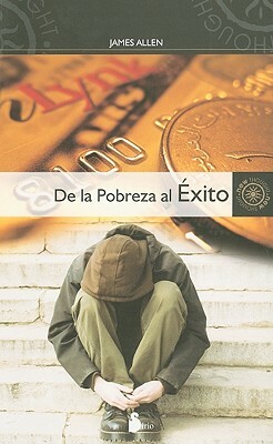 De la Pobreza al Exito: Como Disfrutar de Paz y Prosperidad = From Poverty to Power by James Allen