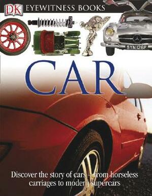 DK Eyewitness Books: Car: Discover the Story of Cars from the Earliest Horseless Carriages to the Modern S by Richard Sutton, Elizabeth Baquedano