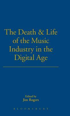 The Death and Life of the Music Industry in the Digital Age by Jim Rogers