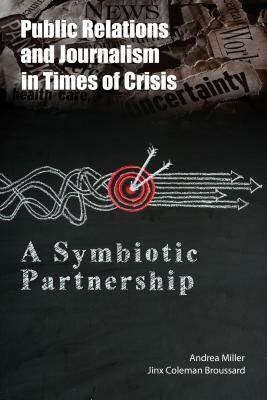 Public Relations and Journalism in Times of Crisis; A Symbiotic Partnership by Jinx Coleman Broussard, Andrea Miller
