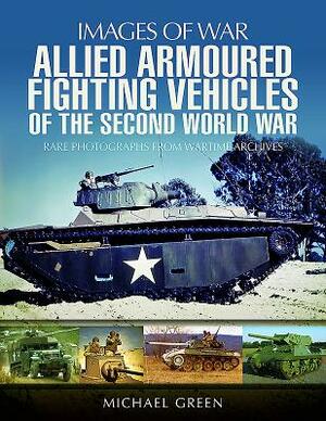 Allied Armoured Fighting Vehicles of the Second World War by Michael Green