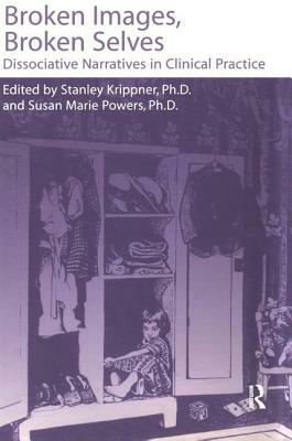 Broken Images Broken Selves: Dissociative Narratives In Clinical Practice by Susan Powers, Stanley Krippner