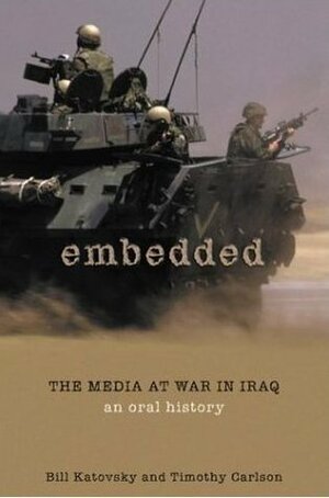 Embedded: The Media At War in Iraq: An Oral History by Bill Katovsky, Timothy Carlson
