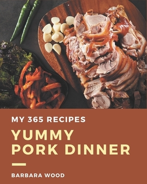 My 365 Yummy Pork Dinner Recipes: From The Yummy Pork Dinner Cookbook To The Table by Barbara Wood