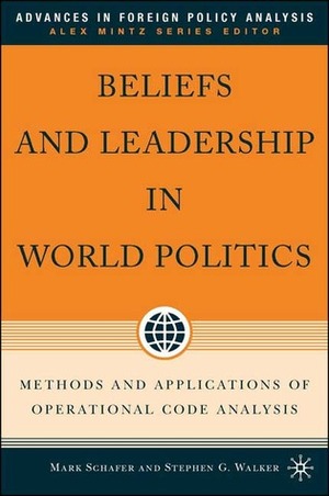 Beliefs and Leadership in World Politics: Methods and Applications of Operational Code Analysis by Stephen G. Walker, Mark Schafer