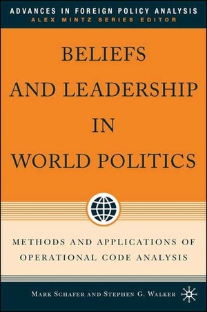 Beliefs and Leadership in World Politics: Methods and Applications of Operational Code Analysis by Mark Schafer, Stephen G. Walker