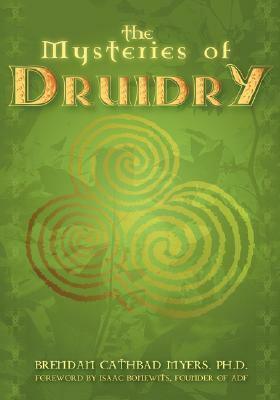 The Mysteries of Druidry: Celtic Mysticism, TheoryPractice by Isaac Bonewits, Brendan Cathbad Myers