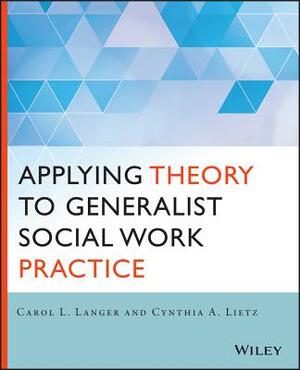 Applying Theory to Generalist Social Work Practice by Carol L. Langer, Cynthia Lietz