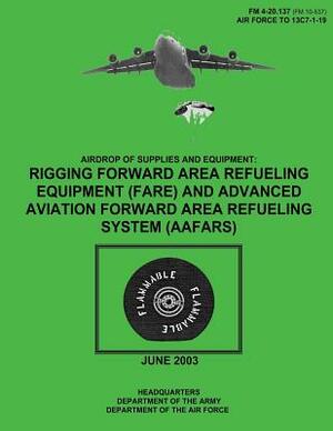 Airdrop of Supplies and Equipment: Rigging Forward Area Refueling Equipment (FARE) and Advanced Aviation Forward Area Refueling System (AAFARS) (FM 4- by Department Of the Army, Department of the Air Force