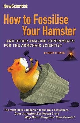 How To Fossilise Your Hamster: And Other Amazing Experiments For The Armchair Scientist by New Scientist, Mick O'Hare