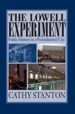 The Lowell Experiment: Public History in a Postindustrial City by Cathy Stanton