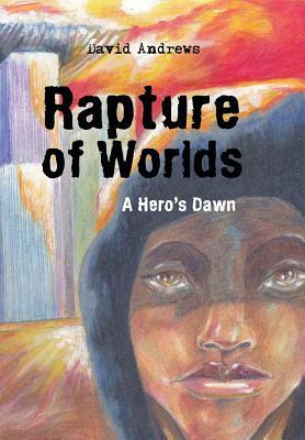 Rapture of Worlds: A Hero's Dawn by David Andrews