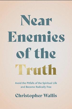 Near Enemies of the Truth: Avoid the Pitfalls of the Spiritual Life and Become Radically Free by Christopher D. Wallis