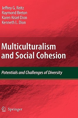 Multiculturalism and Social Cohesion: Potentials and Challenges of Diversity by Raymond Breton, Jeffrey G. Reitz