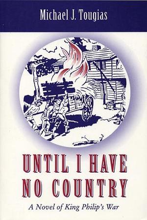 Until I Have No Country: A Novel of the King Phillips War in New England by Michael Tougias