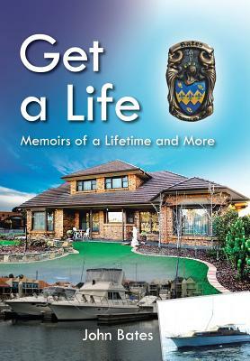 Get a Life: Memoirs of a Lifetime and More by John Bates