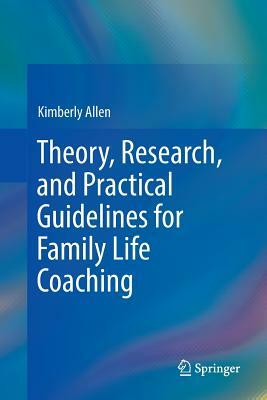 Theory, Research, and Practical Guidelines for Family Life Coaching by Kimberly Allen