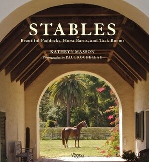 Stables: Beautiful Paddocks, Horse Barns, and Tack Rooms by Paul Rocheleau, Kathryn Masson, Perky Beisel