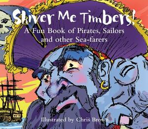 Shiver Me Timbers!: A Fun Book of Pirates, Sailors, and Other Sea-Farers by 