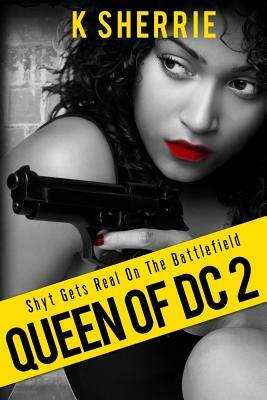 Queen Of DC 2: : Shyt Gets Real On The Battlefield by K. Sherrie