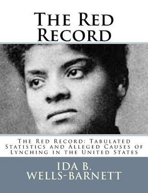 The Red Record: The Red Record: Tabulated Statistics and Alleged Causes of Lynching in the United States by Ida B. Wells-Barnett