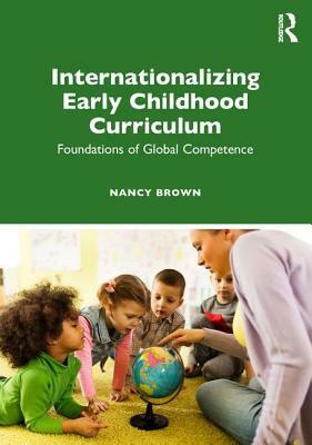 Internationalizing Early Childhood Curriculum: Foundations of Global Competence by Nancy Brown