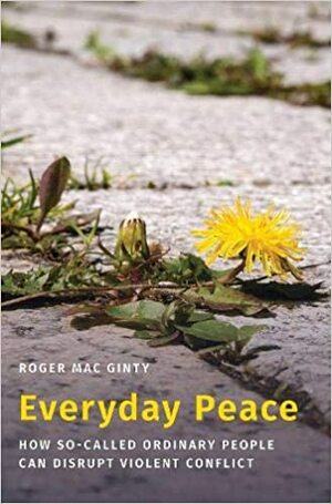 Everyday Peace: How So-Called Ordinary People Can Disrupt Violent Conflict by Roger Mac Ginty