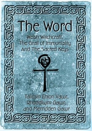 The Word: Welsh Witchcraft, the Grail of Immortality and the Sacred Keys by Taliessin Enion Vawr, Rhuddlwm Gawr, Merridden Gawr