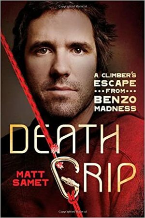 Death Grip: A Climber's Escape from Benzo Madness by Matt Samet
