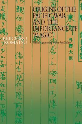 Origins of the Pacific War and the Importance of 'Magic' by Keiichiro Komatsu