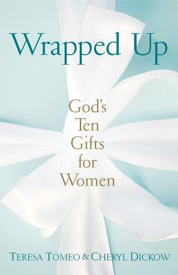 Wrapped Up: God's Ten Gifts for Women by Teresa Tomeo, Cheryl Dickow