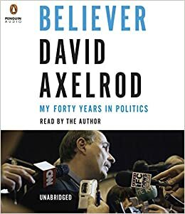 Believer: My Forty Years in Politics by David Axelrod